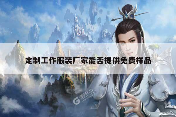 定制工作服装厂家能否提供免费样品_emc易倍体育官方网站