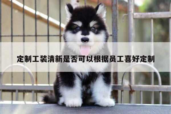 定制工装清新是否可以根据员工喜好定制【EMC易倍体育官方入口】